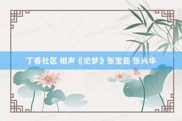 丁香社区 相声《论梦》张宝茹 张兴华
