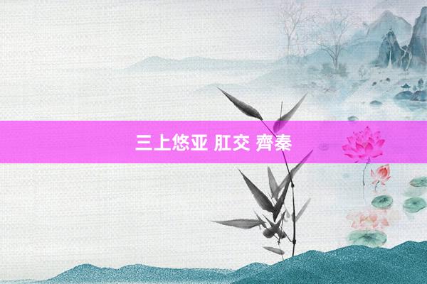 三上悠亚 肛交 齊秦