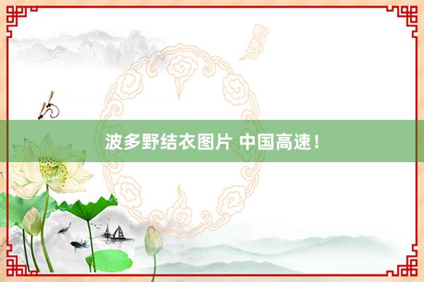 波多野结衣图片 中国高速！