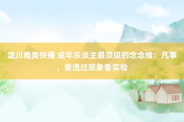 泷川雅美快播 成年东谈主最顶级的念念维：凡事，要透过现象看实验