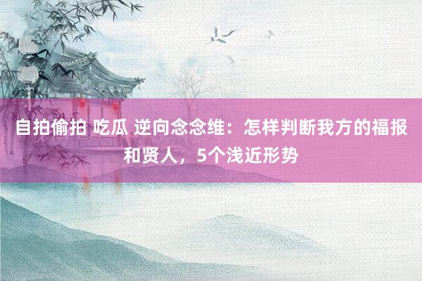 自拍偷拍 吃瓜 逆向念念维：怎样判断我方的福报和贤人，5个浅近形势