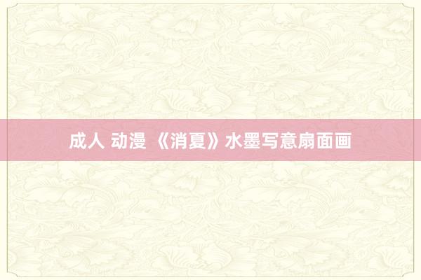 成人 动漫 《消夏》水墨写意扇面画