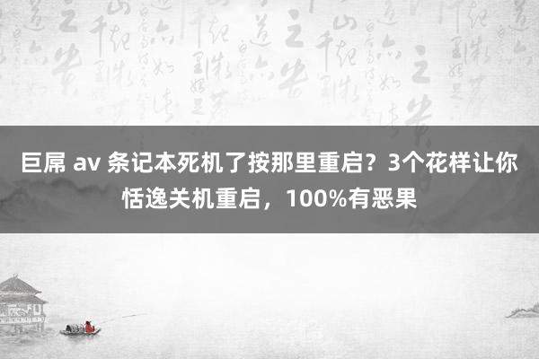 巨屌 av 条记本死机了按那里重启？3个花样让你恬逸关机重启，100%有恶果