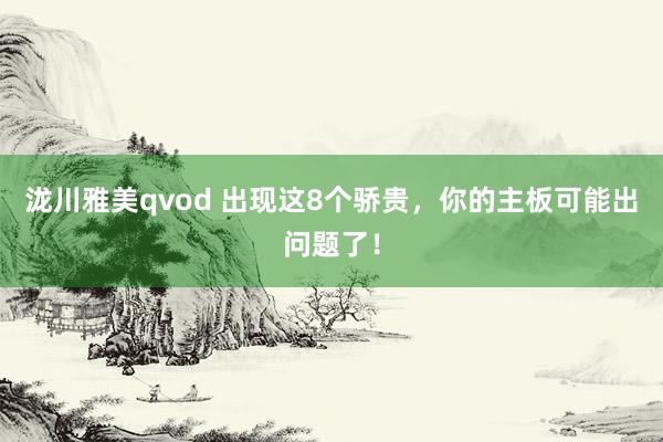 泷川雅美qvod 出现这8个骄贵，你的主板可能出问题了！