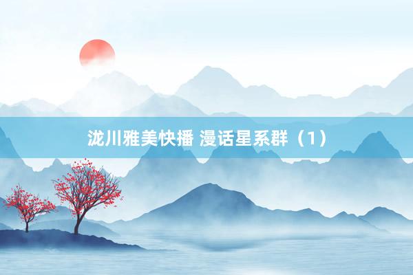 泷川雅美快播 漫话星系群（1）