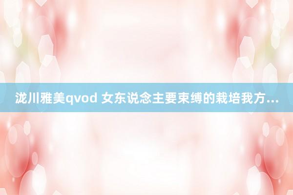 泷川雅美qvod 女东说念主要束缚的栽培我方...