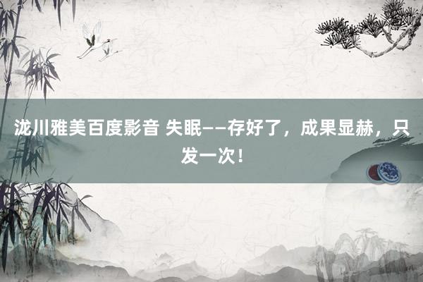 泷川雅美百度影音 失眠——存好了，成果显赫，只发一次！