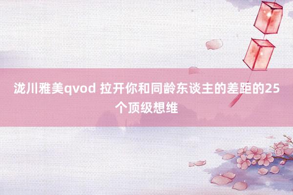泷川雅美qvod 拉开你和同龄东谈主的差距的25个顶级想维