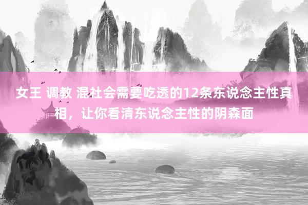 女王 调教 混社会需要吃透的12条东说念主性真相，让你看清东说念主性的阴森面