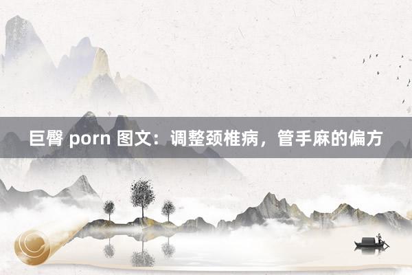 巨臀 porn 图文：调整颈椎病，管手麻的偏方