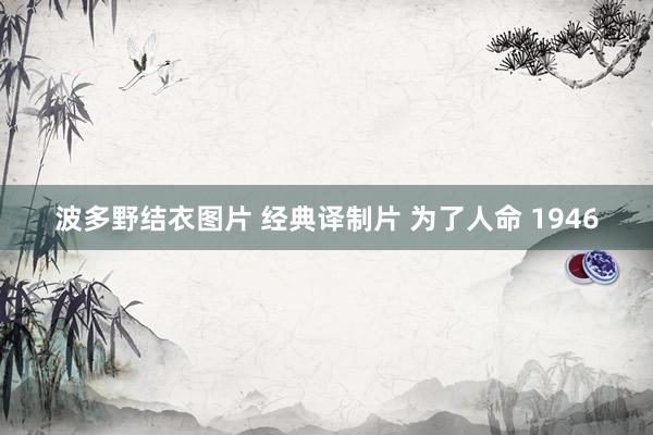 波多野结衣图片 经典译制片 为了人命 1946