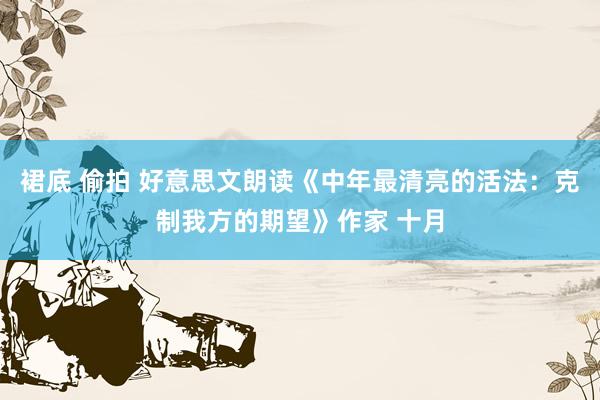 裙底 偷拍 好意思文朗读《中年最清亮的活法：克制我方的期望》作家 十月