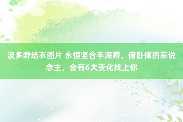 波多野结衣图片 永恒坚合手深蹲、俯卧撑的东说念主，会有6大变化找上你