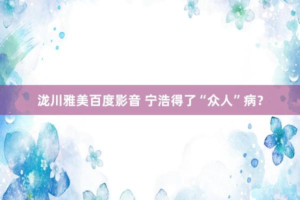 泷川雅美百度影音 宁浩得了“众人”病？