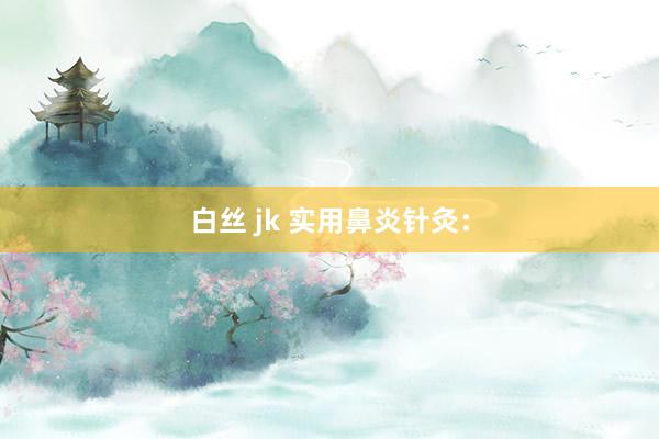 白丝 jk 实用鼻炎针灸：