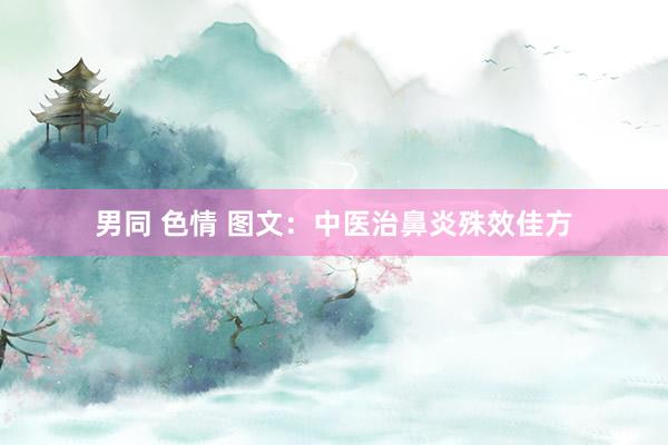 男同 色情 图文：中医治鼻炎殊效佳方