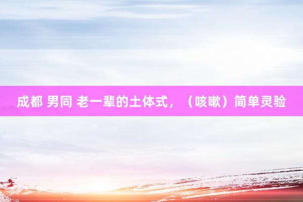成都 男同 老一辈的土体式，（咳嗽）简单灵验