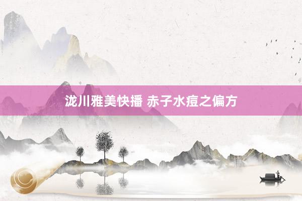 泷川雅美快播 赤子水痘之偏方