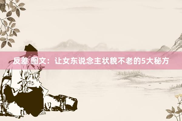 反差 图文：让女东说念主状貌不老的5大秘方