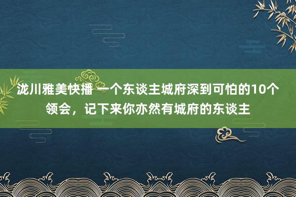泷川雅美快播 一个东谈主城府深到可怕的10个领会，记下来你亦然有城府的东谈主